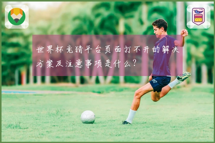 世界杯竞猜平台页面打不开的解决方案及注意事项是什么？