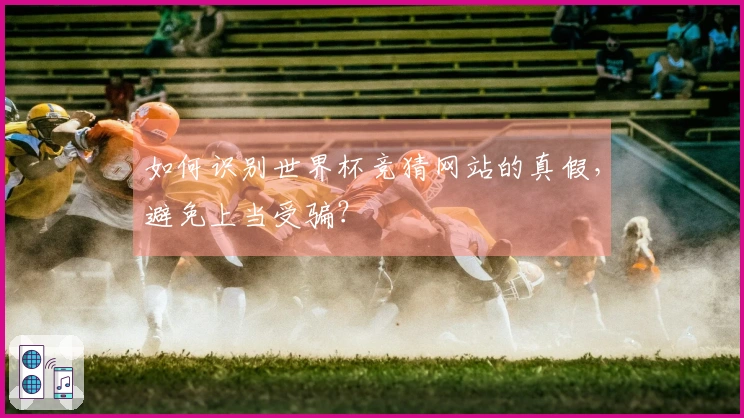 如何识别世界杯竞猜网站的真假，避免上当受骗？